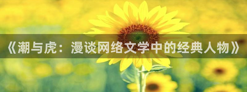 包子漫画免费看漫画：《潮与虎：漫谈网络文学中的经典人物》